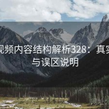 蘑菇视频内容结构解析328：真实情况与误区说明