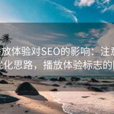 17c播放体验对SEO的影响：注意事项与优化思路，播放体验标志的图片