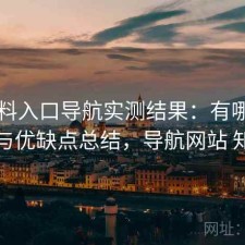 51爆料入口导航实测结果：有哪些优势与优缺点总结，导航网站 知乎