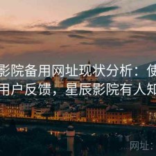星辰影院备用网址现状分析：使用技巧与用户反馈，星辰影院有人知道吗