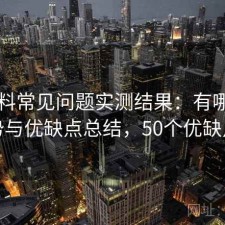 51爆料常见问题实测结果：有哪些优势与优缺点总结，50个优缺点