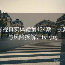 可可影视真实体验第424期：长期表现与风险拆解，tv可可