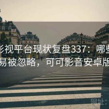可可影视平台现状复盘337：哪些问题最容易被忽略，可可影音安卓版下载