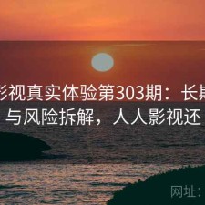 人人影视真实体验第303期：长期表现与风险拆解，人人影视还