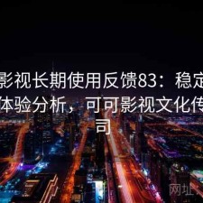 可可影视长期使用反馈83：稳定性与用户体验分析，可可影视文化传媒公司