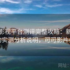 可可影视平台测评完整攻略：新手必看的实测分析说明，可可影片会员