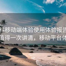 51爆料移动端体验使用体验报告：是否值得一次讲清，移动平台体验