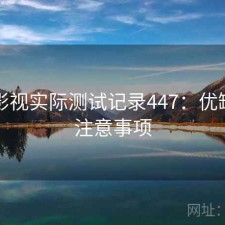红桃影视实际测试记录447：优缺点与注意事项