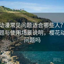 樱花动漫常见问题适合哪些人？存在的问题与使用场景说明，樱花动漫有问题吗