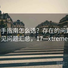 17c新手指南怎么选？存在的问题与常见问题汇总，17—xtreme
