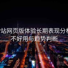 正规P站网页版体验长期表现分析：好不好用与趋势判断