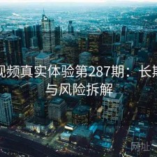 探花视频真实体验第287期：长期表现与风险拆解