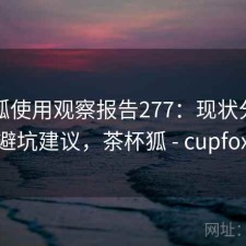 茶杯狐使用观察报告277：现状分析与避坑建议，茶杯狐 - cupfox