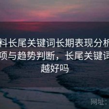 51爆料长尾关键词长期表现分析：注意事项与趋势判断，长尾关键词越多越好吗