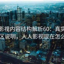 人人影视内容结构解析60：真实情况与误区说明，人人影视现在怎么样了