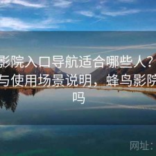 蜂鸟影院入口导航适合哪些人？注意事项与使用场景说明，蜂鸟影院有毒吗