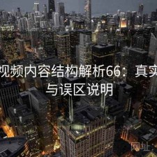 蜜桃视频内容结构解析66：真实情况与误区说明