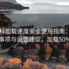 51爆料加载速度安全使用指南：注意事项与设置建议，加载50%