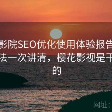 樱花影院SEO优化使用体验报告：优化方法一次讲清，樱花影视是干什么的