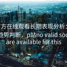 P站官方在线观看长期表现分析：怎么选与趋势判断，p站no valid sources are available for this