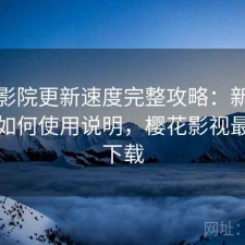 樱花影院更新速度完整攻略：新手必看的如何使用说明，樱花影视最新版下载