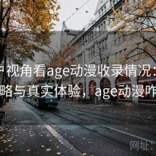 从用户视角看age动漫收录情况：完整攻略与真实体验，age动漫咋了