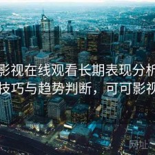 可可影视在线观看长期表现分析：使用技巧与趋势判断，可可影视剧