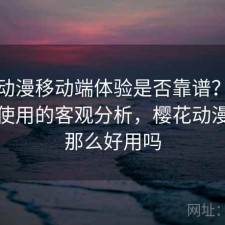 樱花动漫移动端体验是否靠谱？结合如何使用的客观分析，樱花动漫真有那么好用吗
