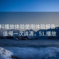 51爆料播放体验使用体验报告：是否值得一次讲清，51.播放