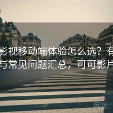可可影视移动端体验怎么选？有什么区别与常见问题汇总，可可影片会员