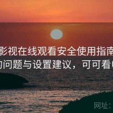 可可影视在线观看安全使用指南：存在的问题与设置建议，可可看电影