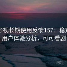 可可影视长期使用反馈157：稳定性与用户体验分析，可可看剧