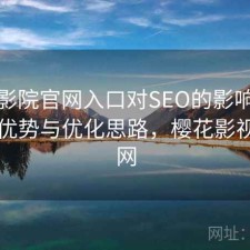 樱花影院官网入口对SEO的影响：有哪些优势与优化思路，樱花影视网官网