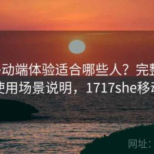 17c移动端体验适合哪些人？完整攻略与使用场景说明，1717she移动端