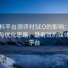 51爆料平台测评对SEO的影响：好不好用与优化思路，最有效的媒体爆料平台