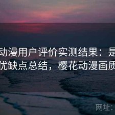 樱花动漫用户评价实测结果：是否值得与优缺点总结，樱花动漫画质高吗