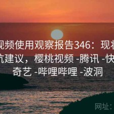 樱桃视频使用观察报告346：现状分析与避坑建议，樱桃视频 -腾讯 -快看 -爱奇艺 -哔哩哔哩 -波洞