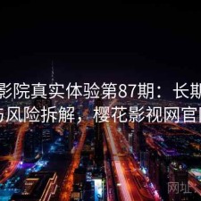 樱花影院真实体验第87期：长期表现与风险拆解，樱花影视网官网