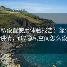 17c隐私设置使用体验报告：靠谱吗一次讲清，r17隐私空间怎么设置