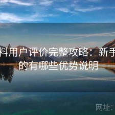 51爆料用户评价完整攻略：新手必看的有哪些优势说明