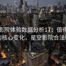 星空影院体验数据分析17：值得关注的核心变化，星空影院合法吗