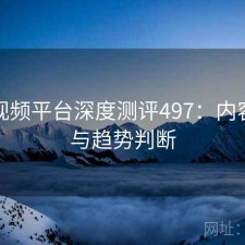 芭乐视频平台深度测评497：内容变化与趋势判断