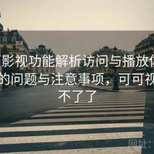 可可影视功能解析访问与播放体验：存在的问题与注意事项，可可视频看不了了