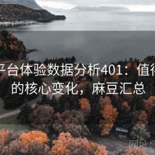 麻豆平台体验数据分析401：值得关注的核心变化，麻豆汇总