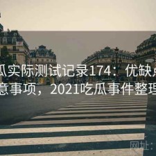 17吃瓜实际测试记录174：优缺点与注意事项，2021吃瓜事件整理