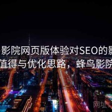 蜂鸟影院网页版体验对SEO的影响：是否值得与优化思路，蜂鸟影院网络