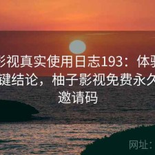 柚子影视真实使用日志193：体验变化与关键结论，柚子影视免费永久使用邀请码