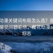 樱花动漫关键词布局怎么选？是否值得与常见问题汇总，樱花动漫app的标志