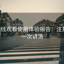 17c在线观看使用体验报告：注意事项一次讲清