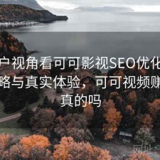 从用户视角看可可影视SEO优化：完整攻略与真实体验，可可视频赚钱是真的吗
